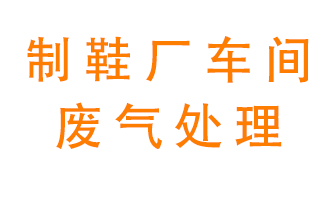 鞋廠車間產(chǎn)生的廢氣改怎么處理？