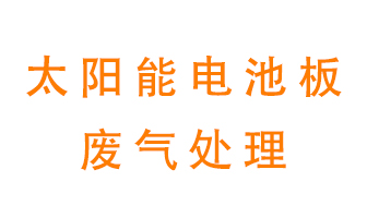 太陽能電池板廢氣應(yīng)該怎么處理呢？