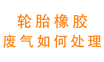 輪胎橡膠廢氣怎么處理？