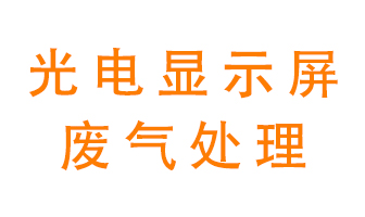 光電顯示屏行業(yè)生產(chǎn)時產(chǎn)生的廢氣該如何處理？